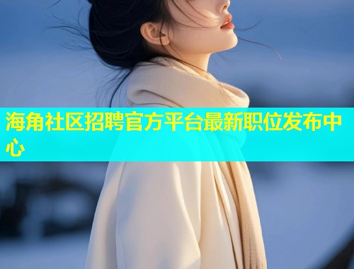 海角社区招聘官方平台最新职位发布中心