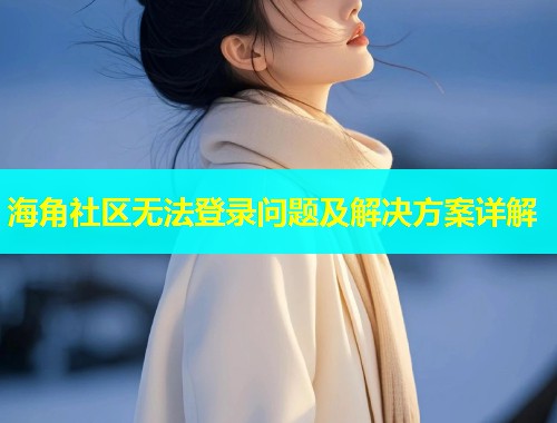 海角社区无法登录问题及解决方案详解