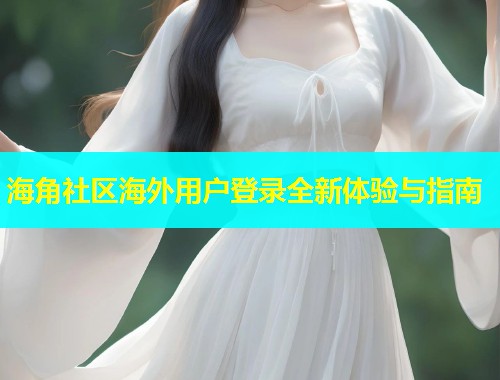 海角社区海外用户登录全新体验与指南