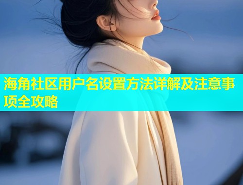 海角社区用户名设置方法详解及注意事项全攻略