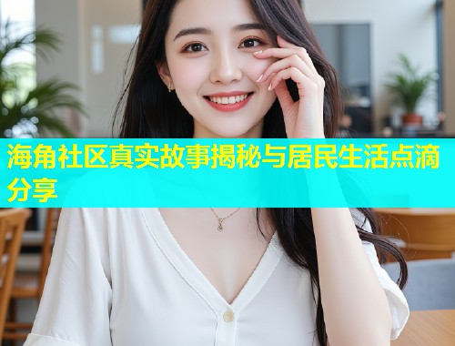 海角社区真实故事揭秘与居民生活点滴分享