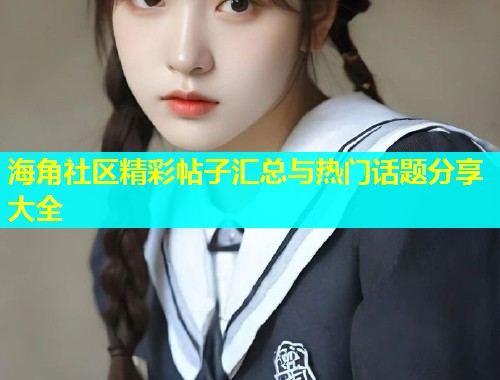海角社区精彩帖子汇总与热门话题分享大全