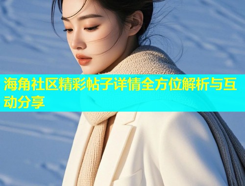 海角社区精彩帖子详情全方位解析与互动分享