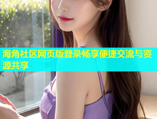 海角社区网页版登录畅享便捷交流与资源共享