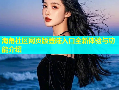 海角社区网页版登陆入口全新体验与功能介绍