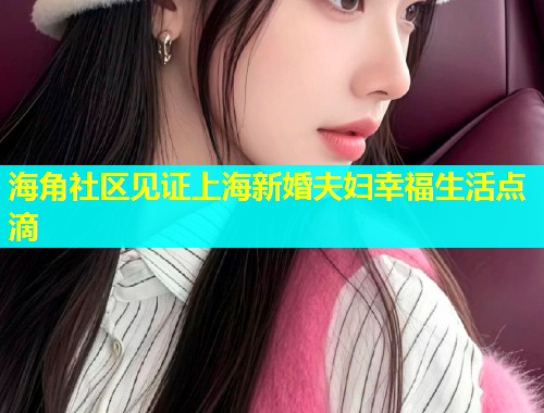 海角社区见证上海新婚夫妇幸福生活点滴