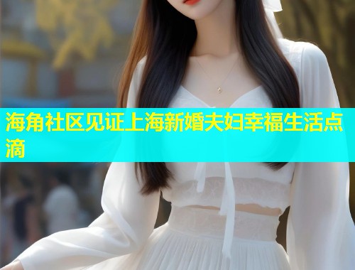 海角社区见证上海新婚夫妇幸福生活点滴