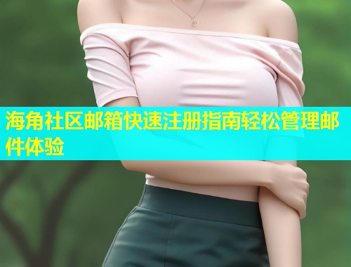 海角社区邮箱快速注册指南轻松管理邮件体验