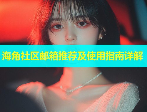 海角社区邮箱推荐及使用指南详解