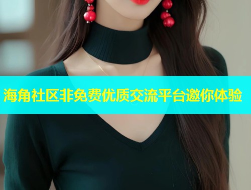 海角社区非免费优质交流平台邀你体验