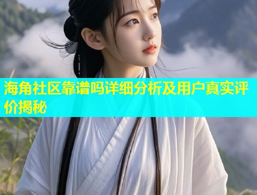 海角社区靠谱吗详细分析及用户真实评价揭秘