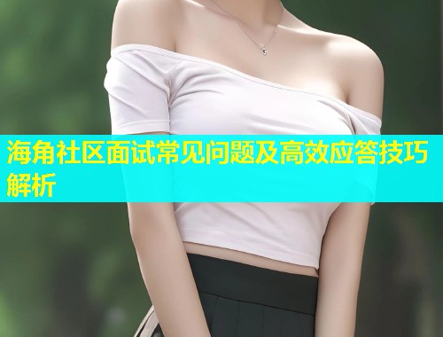 海角社区面试常见问题及高效应答技巧解析
