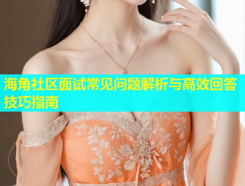 海角社区面试常见问题解析与高效回答技巧指南