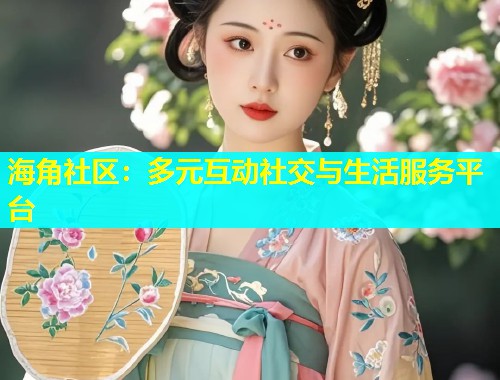 海角社区：多元互动社交与生活服务平台