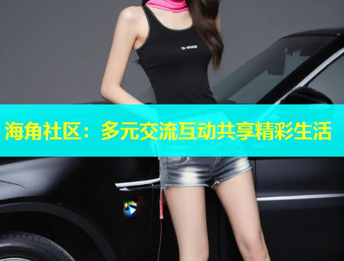 海角社区：多元交流互动共享精彩生活