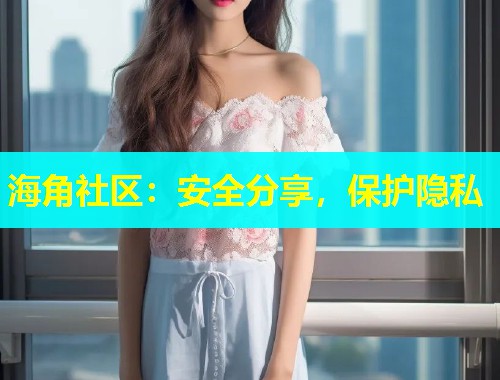 海角社区：安全分享，保护隐私