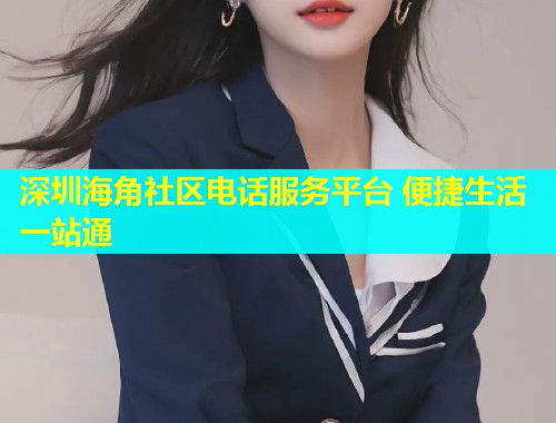深圳海角社区电话服务平台 便捷生活一站通