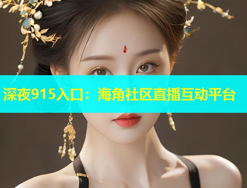 深夜915入口：海角社区直播互动平台