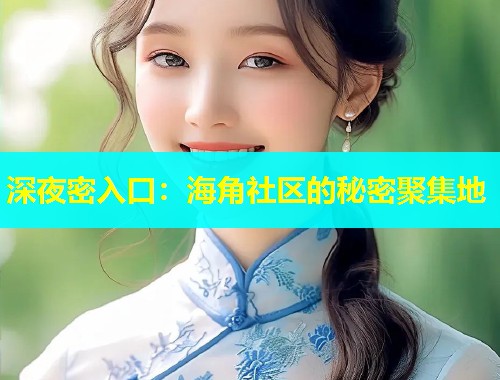 深夜密入口：海角社区的秘密聚集地