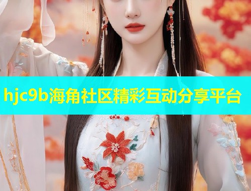 hjc9b海角社区精彩互动分享平台