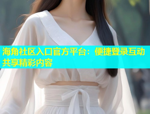 海角社区入口官方平台：便捷登录互动共享精彩内容