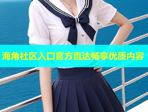 海角社区入口官方直达畅享优质内容