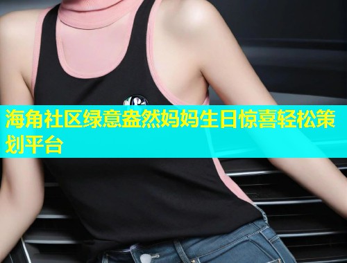 海角社区绿意盎然妈妈生日惊喜轻松策划平台