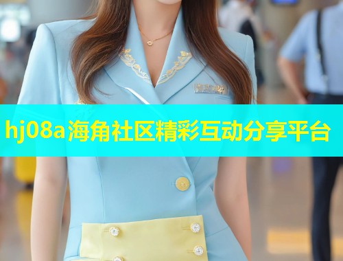 hj08a海角社区精彩互动分享平台