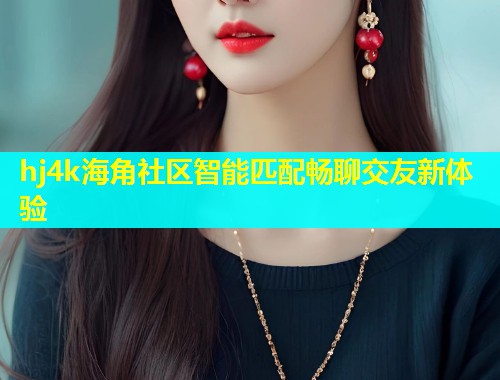 hj4k海角社区智能匹配畅聊交友新体验