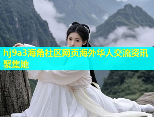 hj9a3海角社区网页海外华人交流资讯聚集地