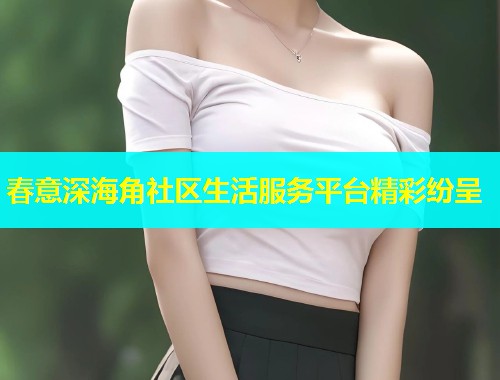 春意深海角社区生活服务平台精彩纷呈