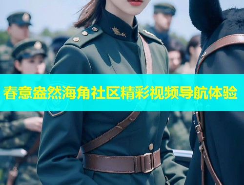 春意盎然海角社区精彩视频导航体验