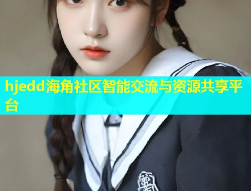 hjedd海角社区智能交流与资源共享平台