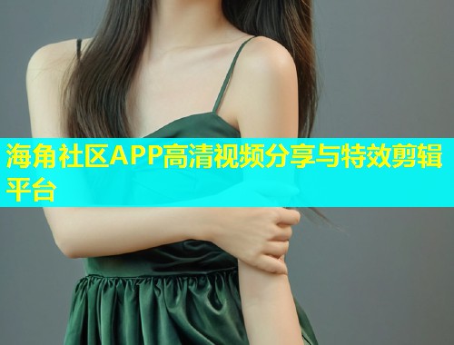 海角社区APP高清视频分享与特效剪辑平台