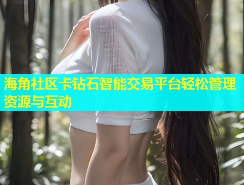海角社区卡钻石智能交易平台轻松管理资源与互动