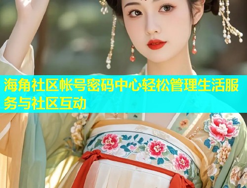 海角社区帐号密码中心轻松管理生活服务与社区互动