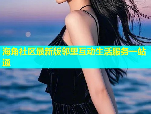 海角社区最新版邻里互动生活服务一站通