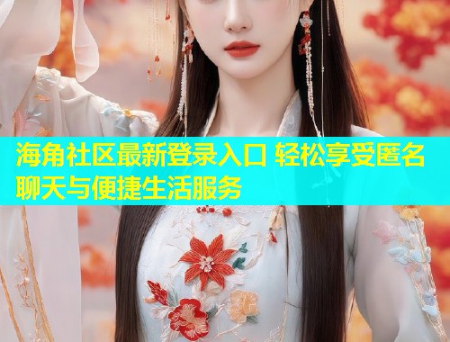 海角社区最新登录入口 轻松享受匿名聊天与便捷生活服务