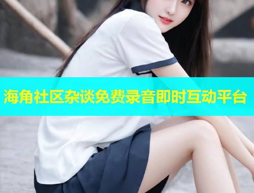 海角社区杂谈免费录音即时互动平台