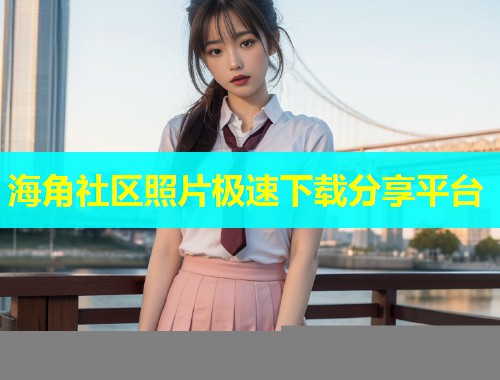 海角社区照片极速下载分享平台