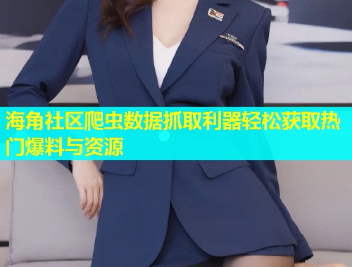 海角社区爬虫数据抓取利器轻松获取热门爆料与资源