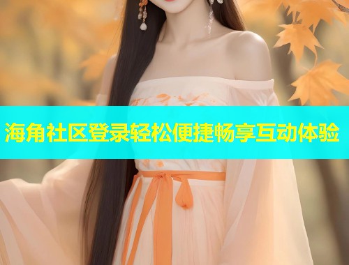 海角社区登录轻松便捷畅享互动体验