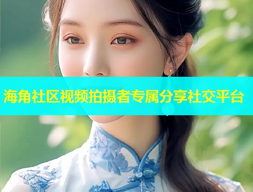 海角社区视频拍摄者专属分享社交平台