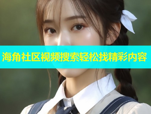 海角社区视频搜索轻松找精彩内容