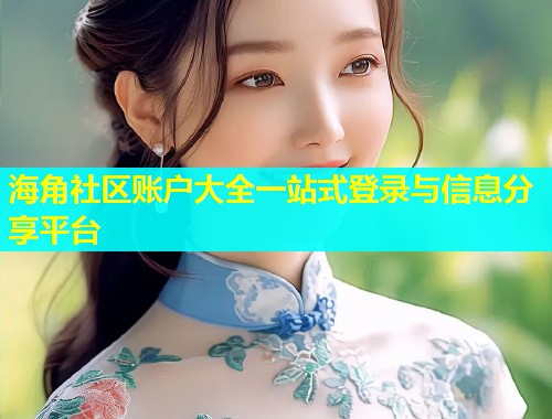 海角社区账户大全一站式登录与信息分享平台