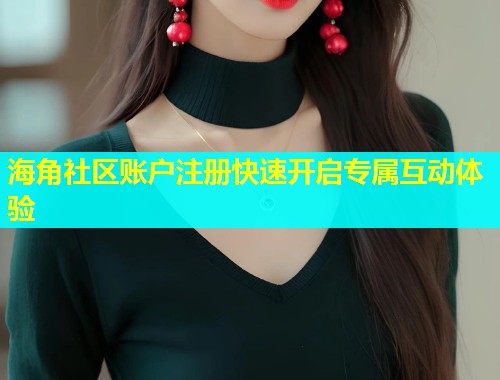 海角社区账户注册快速开启专属互动体验