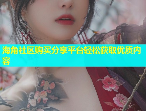 海角社区购买分享平台轻松获取优质内容