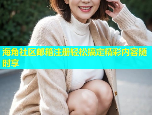 海角社区邮箱注册轻松搞定精彩内容随时享