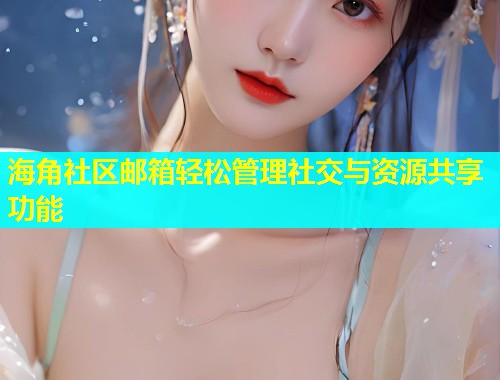 海角社区邮箱轻松管理社交与资源共享功能