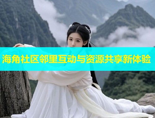 海角社区邻里互动与资源共享新体验